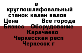 3в423 круглошлифовальный станок кален валов › Цена ­ 1 000 - Все города Бизнес » Оборудование   . Карачаево-Черкесская респ.,Черкесск г.